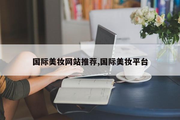 国际美妆网站推荐,国际美妆平台