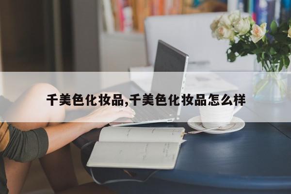 千美色化妆品,千美色化妆品怎么样
