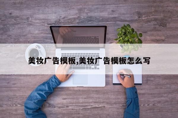 美妆广告模板,美妆广告模板怎么写