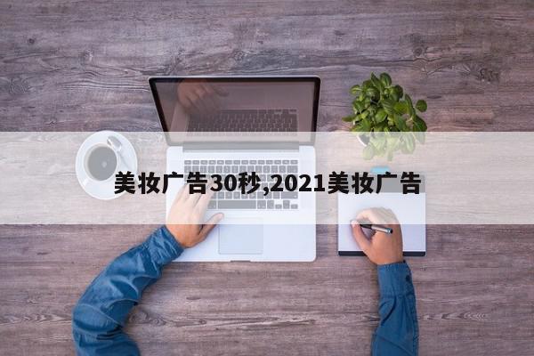美妆广告30秒,2021美妆广告