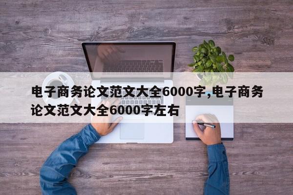 电子商务论文范文大全6000字,电子商务论文范文大全6000字左右