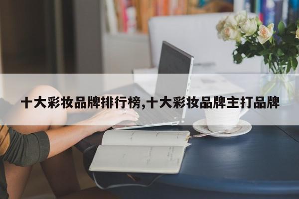 十大彩妆品牌排行榜,十大彩妆品牌主打品牌