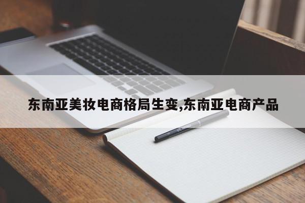 东南亚美妆电商格局生变,东南亚电商产品