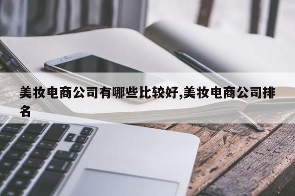 美妆电商公司有哪些比较好,美妆电商公司排名