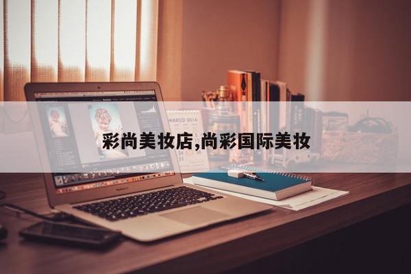 彩尚美妆店,尚彩国际美妆