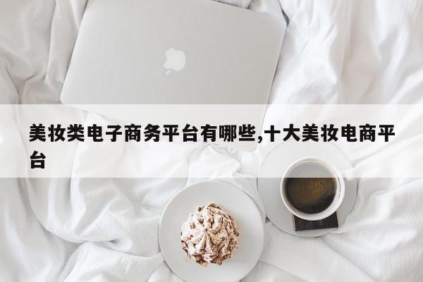 美妆类电子商务平台有哪些,十大美妆电商平台